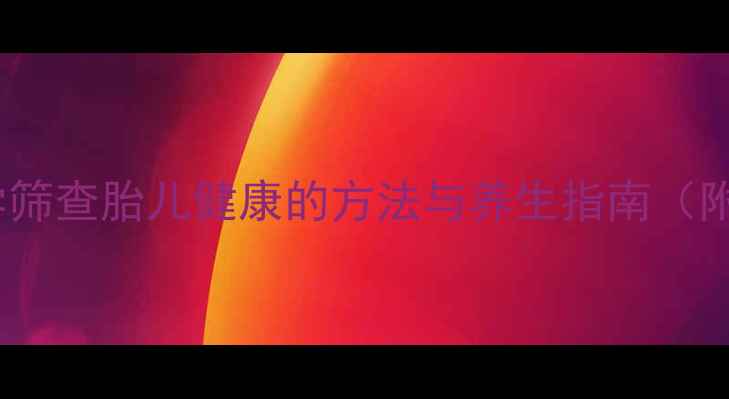 图片 孕期必看！科学筛查胎儿健康的方法与养生指南（附操作全攻略）2