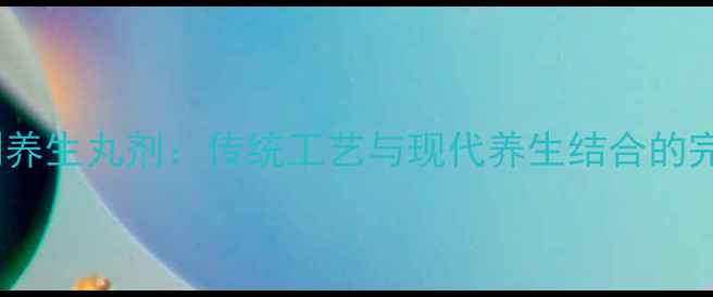 图片 家庭自制养生丸剂：传统工艺与现代养生结合的完整指南1