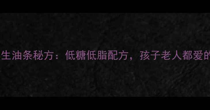 图片 家庭自制养生油条秘方：低糖低脂配方，孩子老人都爱的健康早餐2