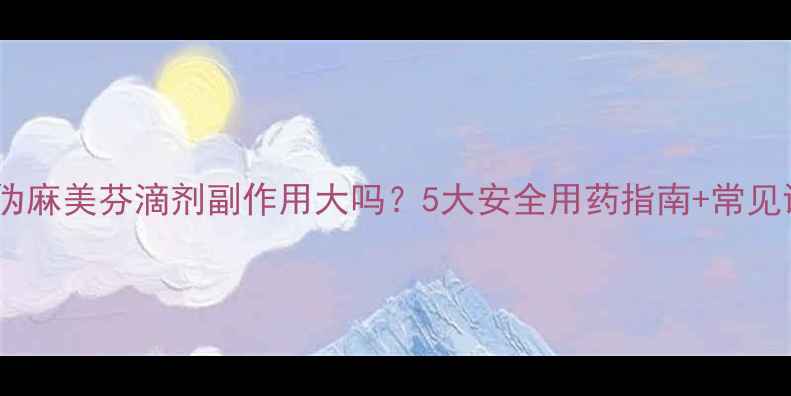 图片 小儿伪麻美芬滴剂副作用大吗？5大安全用药指南+常见误区1