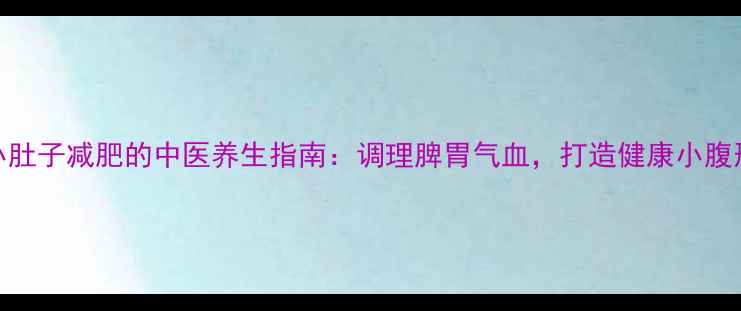 图片 小肚子减肥的中医养生指南：调理脾胃气血，打造健康小腹形