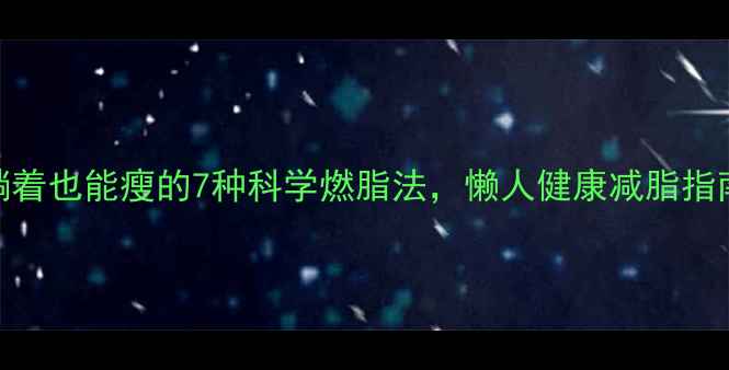 图片 居家养生必备！躺着也能瘦的7种科学燃脂法，懒人健康减脂指南（附详细教程）