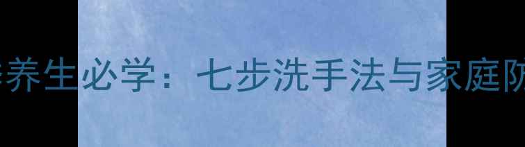 图片 幼儿冬季养生必学：七步洗手法与家庭防护指南2