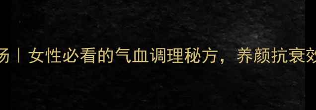 图片 当归芍药汤｜女性必看的气血调理秘方，养颜抗衰效果绝了！