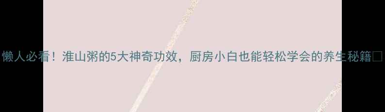 图片 懒人必看！淮山粥的5大神奇功效，厨房小白也能轻松学会的养生秘籍✨