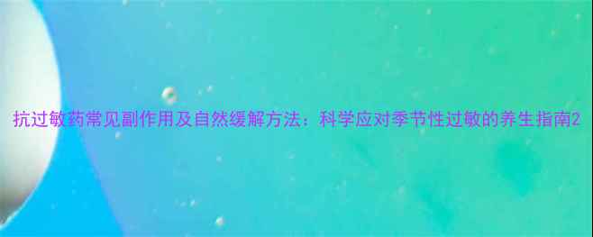 图片 抗过敏药常见副作用及自然缓解方法：科学应对季节性过敏的养生指南2