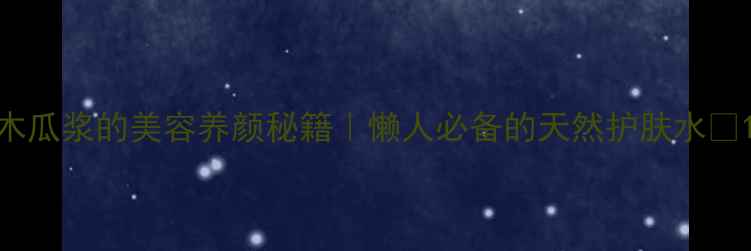 图片 木瓜浆的美容养颜秘籍｜懒人必备的天然护肤水✨1