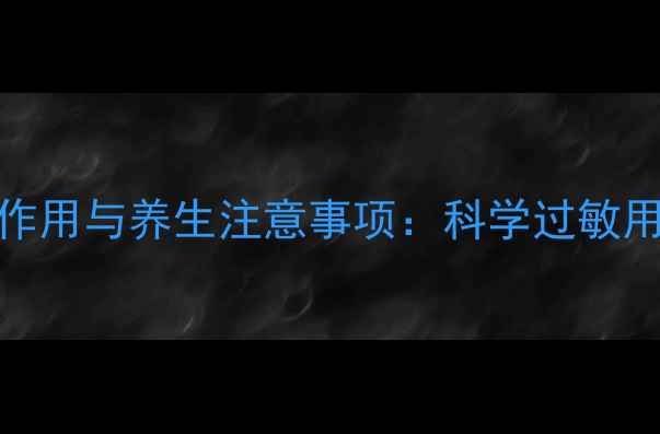图片 枸地氯雷他定片副作用与养生注意事项：科学过敏用药的安全使用指南