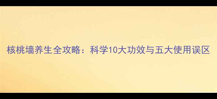 图片 核桃墙养生全攻略：科学10大功效与五大使用误区