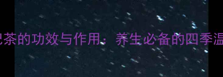图片 桂圆红枣枸杞茶的功效与作用：养生必备的四季温补茶饮指南1