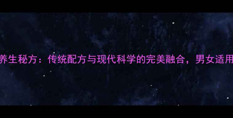 图片 梅精丸养生秘方：传统配方与现代科学的完美融合，男女适用功效全