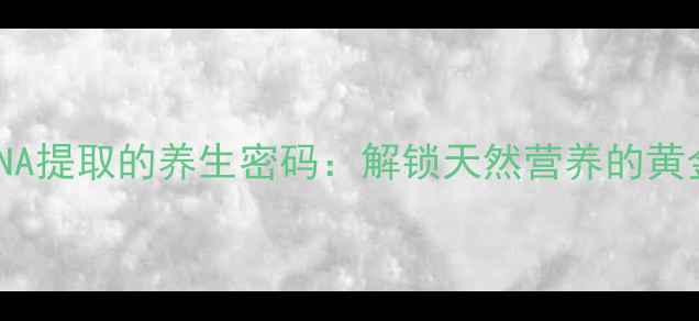 图片 植物DNA提取的养生密码：解锁天然营养的黄金法则