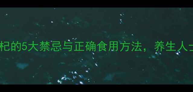 图片 每天吃枸杞的5大禁忌与正确食用方法，养生人士必看！1