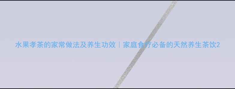 图片 水果孝茶的家常做法及养生功效｜家庭食疗必备的天然养生茶饮2