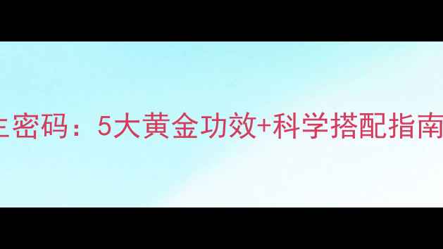 图片 泛酸钙的养生密码：5大黄金功效+科学搭配指南（附食谱）1
