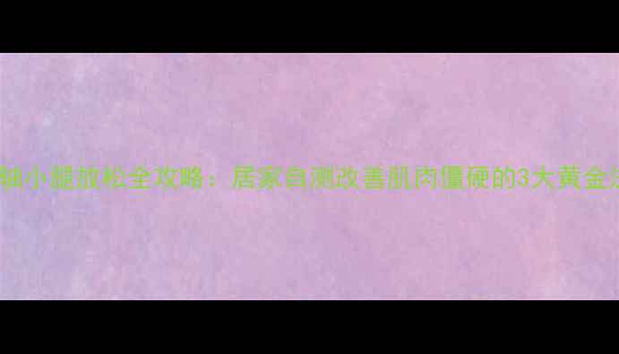 图片 泡沫轴小腿放松全攻略：居家自测改善肌肉僵硬的3大黄金法则2