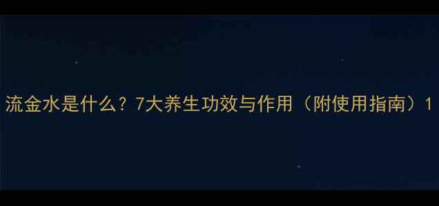 图片 流金水是什么？7大养生功效与作用（附使用指南）1