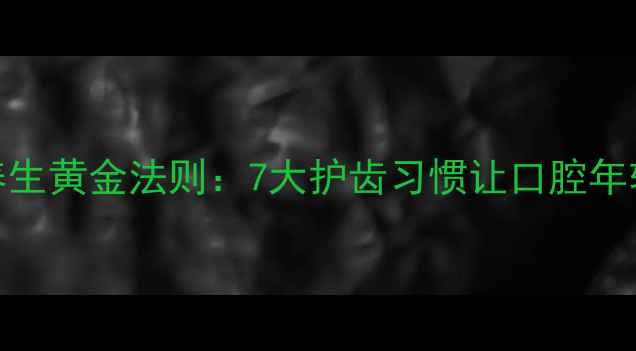 图片 牙齿养生黄金法则：7大护齿习惯让口腔年轻20岁