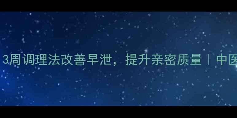 图片 男人必看！3周调理法改善早泄，提升亲密质量｜中医养生指南2