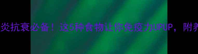 图片 白介素｜抗炎抗衰必备！这5种食物让你免疫力UPUP，附养生食谱🍲2