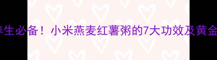 图片 秋冬养生必备！小米燕麦红薯粥的7大功效及黄金搭配1