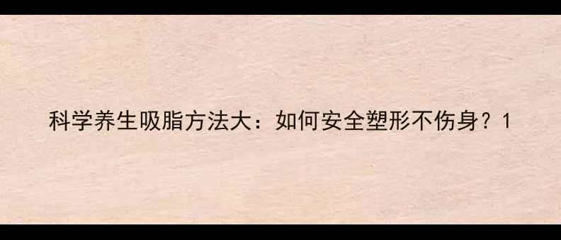 图片 科学养生吸脂方法大：如何安全塑形不伤身？1