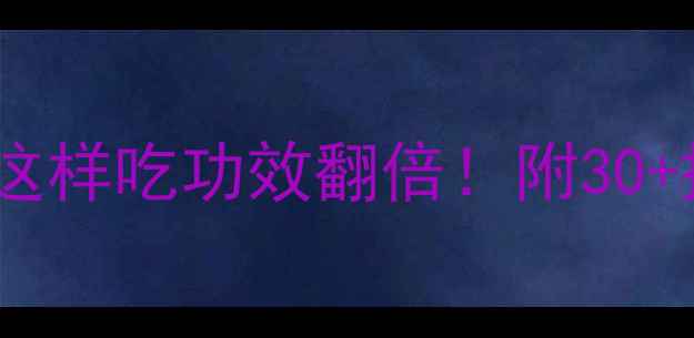 图片 科学养生必看保健食品这样吃功效翻倍！附30+搭配公式&避坑指南💊🌿