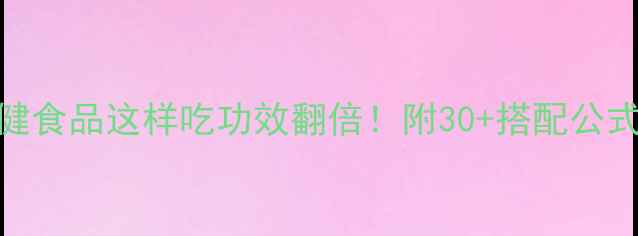 图片 科学养生必看保健食品这样吃功效翻倍！附30+搭配公式&避坑指南💊🌿1