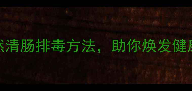 图片 科学养生指南10种天然清肠排毒方法，助你焕发健康活力（附每日食谱）