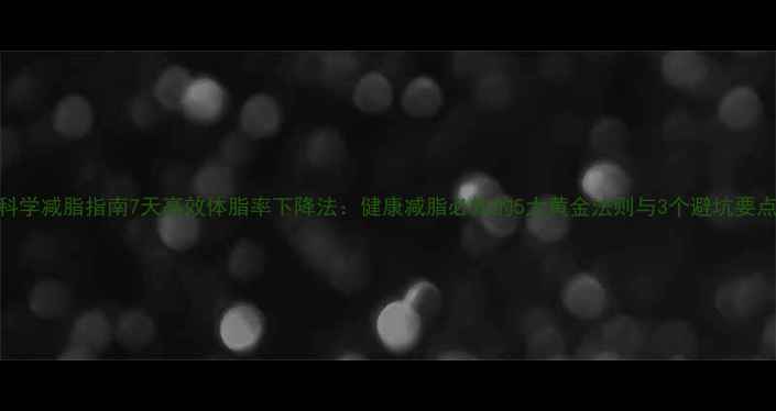 图片 科学减脂指南7天高效体脂率下降法：健康减脂必知的5大黄金法则与3个避坑要点