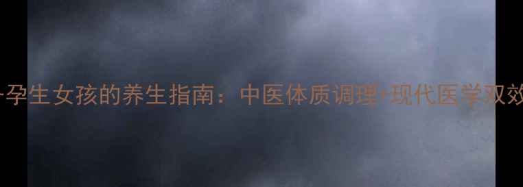 图片 科学备孕生女孩的养生指南：中医体质调理+现代医学双效方案2