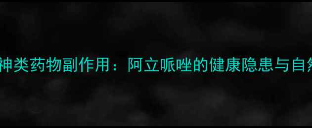 图片 科学应对精神类药物副作用：阿立哌唑的健康隐患与自然调理指南2