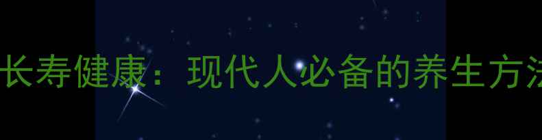 图片 科学调理助力长寿健康：现代人必备的养生方法与实操指南1