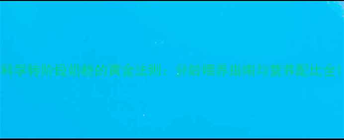 图片 科学转阶段奶粉的黄金法则：分龄喂养指南与营养配比全1