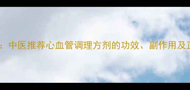 图片 稳心颗粒权威：中医推荐心血管调理方剂的功效、副作用及正确使用指南2