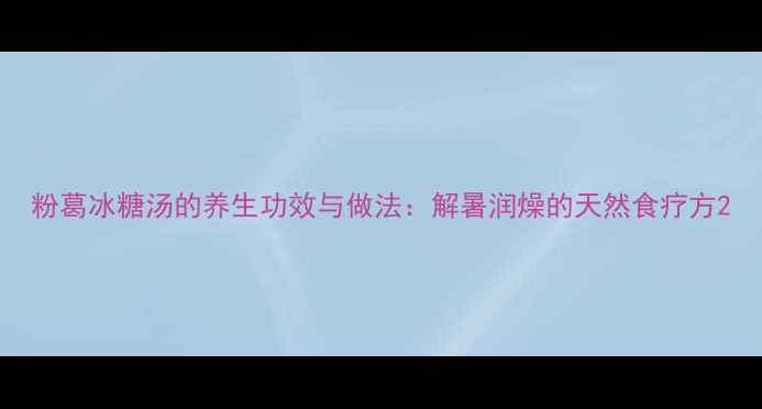 图片 粉葛冰糖汤的养生功效与做法：解暑润燥的天然食疗方2