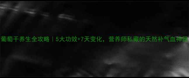 图片 紫葡萄干养生全攻略｜5大功效+7天变化，营养师私藏的天然补气血神器！