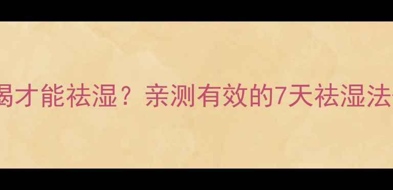图片 红豆薏仁水怎么喝才能祛湿？亲测有效的7天祛湿法+体质适配指南！