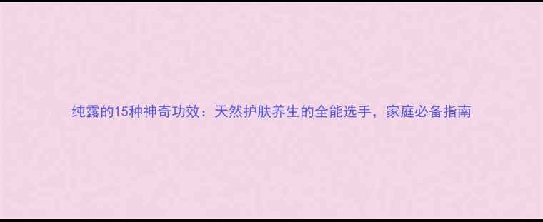图片 纯露的15种神奇功效：天然护肤养生的全能选手，家庭必备指南