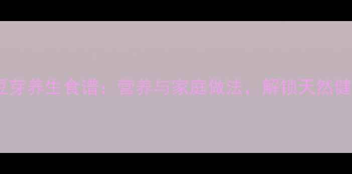 图片 绿豆泡豆芽养生食谱：营养与家庭做法，解锁天然健康美味2