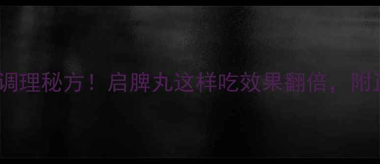 图片 老祖宗的脾胃调理秘方！启脾丸这样吃效果翻倍，附正确服用指南1