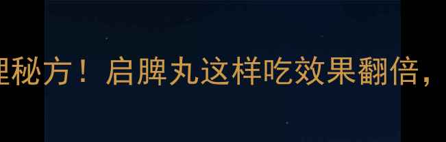 图片 老祖宗的脾胃调理秘方！启脾丸这样吃效果翻倍，附正确服用指南2