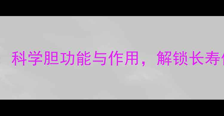 图片 胆经养生全攻略：科学胆功能与作用，解锁长寿体质的黄金法则2