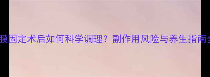 图片 胸膜固定术后如何科学调理？副作用风险与养生指南全2