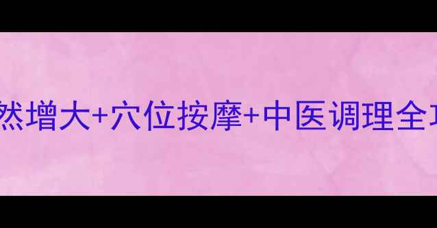 图片 胸部保养有妙招：自然增大+穴位按摩+中医调理全攻略（附详细图解）2