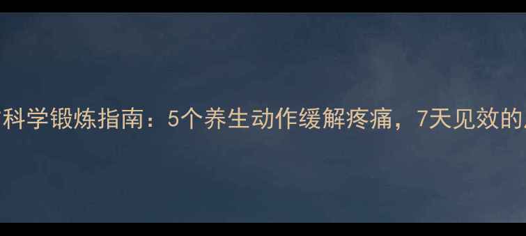 图片 腰肌损伤科学锻炼指南：5个养生动作缓解疼痛，7天见效的康复计划