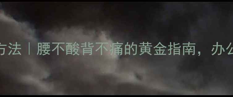 图片 腰背肌锻炼方法｜腰不酸背不痛的黄金指南，办公室族必看！