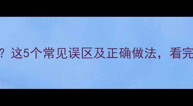 图片 自然养生不伤身？这5个常见误区及正确做法，看完秒变健康达人！