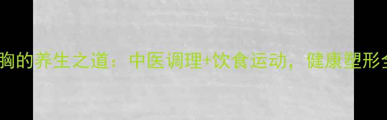 图片 自然隆胸的养生之道：中医调理+饮食运动，健康塑形全攻略2
