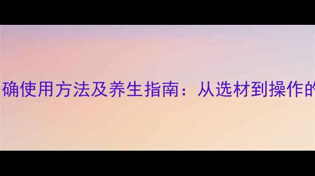 图片 艾灸条正确使用方法及养生指南：从选材到操作的全流程2